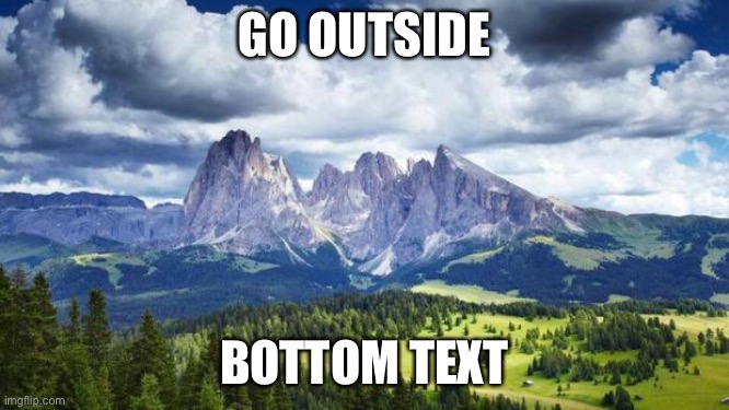nature#mountains | GO OUTSIDE BOTTOM TEXT | image tagged in nature mountains | made w/ Imgflip meme maker