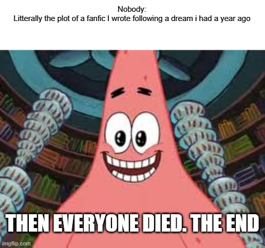 Everyone died, the end | Nobody:
Litterally the plot of a fanfic I wrote following a dream i had a year ago; THEN EVERYONE DIED. THE END | image tagged in everyone died the end | made w/ Imgflip meme maker