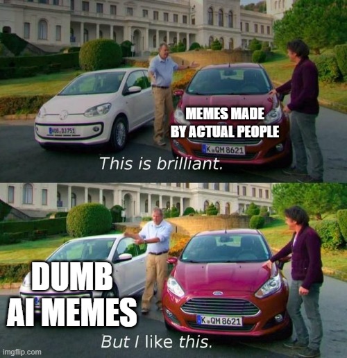 This Is Brilliant But I Like This | MEMES MADE BY ACTUAL PEOPLE DUMB AI MEMES | image tagged in this is brilliant but i like this | made w/ Imgflip meme maker
