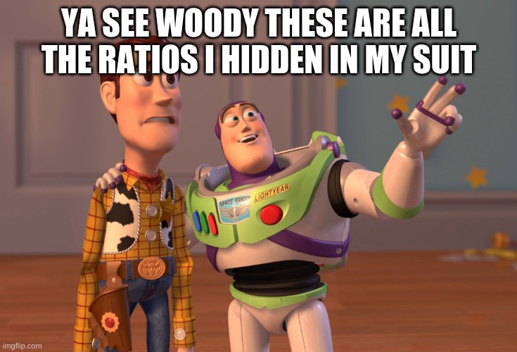 clearly my fav one | YA SEE WOODY THESE ARE ALL THE RATIOS I HIDDEN IN MY SUIT | image tagged in memes,x x everywhere | made w/ Imgflip meme maker