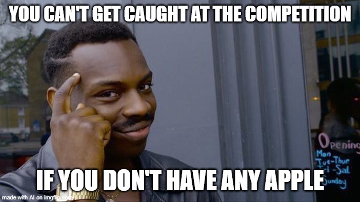 Apple. | YOU CAN'T GET CAUGHT AT THE COMPETITION; IF YOU DON'T HAVE ANY APPLE | image tagged in memes,roll safe think about it,ai meme,apple,apples,oh wow are you actually reading these tags | made w/ Imgflip meme maker