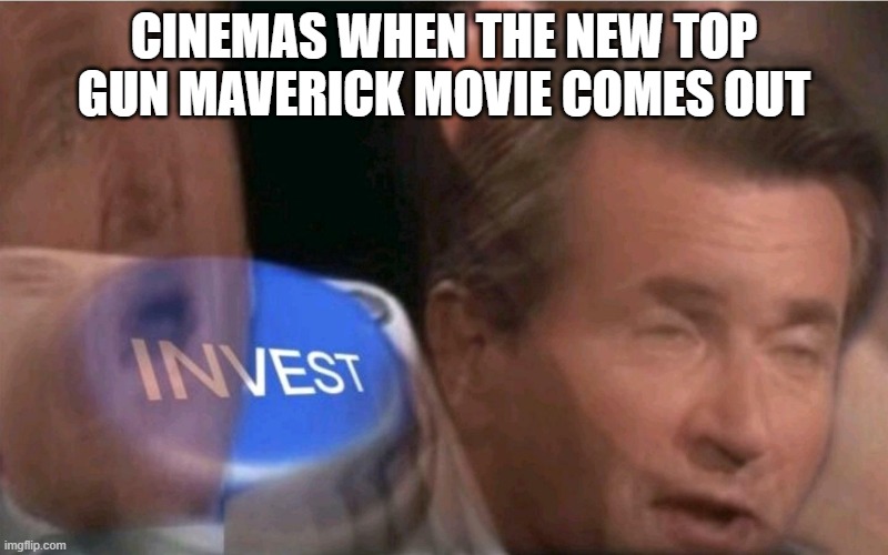 top gun |  CINEMAS WHEN THE NEW TOP GUN MAVERICK MOVIE COMES OUT | image tagged in invest,top gun | made w/ Imgflip meme maker