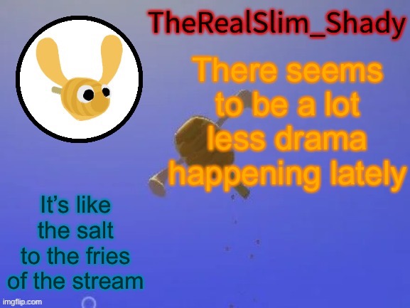 I am speaking nonsense please help me | There seems to be a lot less drama happening lately; It’s like the salt to the fries of the stream | image tagged in shady s hunnabee temp thanks carlos | made w/ Imgflip meme maker