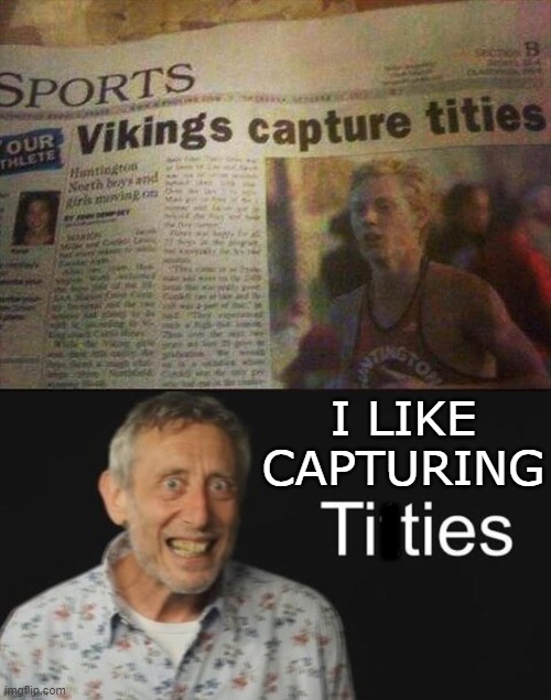 I LIKE CAPTURING; I | image tagged in micheal rosen titties | made w/ Imgflip meme maker