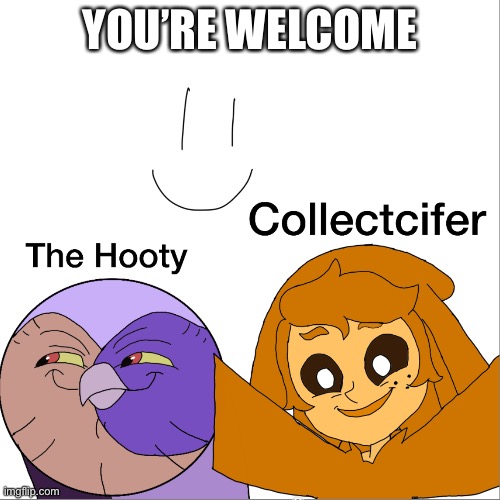 Hooty and the collector, but switched | YOU’RE WELCOME | made w/ Imgflip meme maker