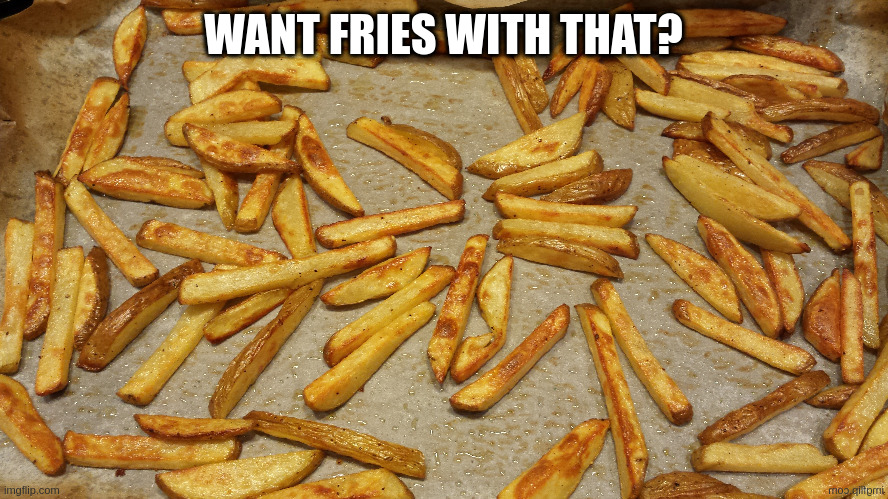 blast from the past ;) | WANT FRIES WITH THAT? | image tagged in fries | made w/ Imgflip meme maker