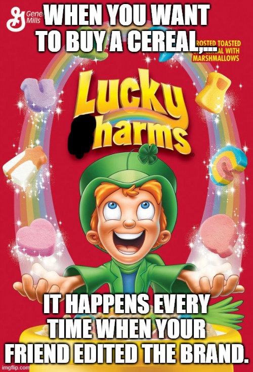 Lucky charms, now lucky HARMS! | WHEN YOU WANT TO BUY A CEREAL,... IT HAPPENS EVERY TIME WHEN YOUR FRIEND EDITED THE BRAND. | image tagged in lucky charms | made w/ Imgflip meme maker