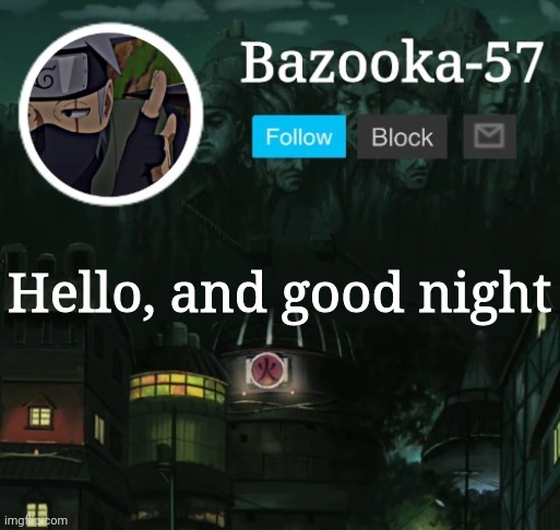 Bazooka-57 temp 5 | Hello, and good night | image tagged in bazooka-57 temp 5 | made w/ Imgflip meme maker