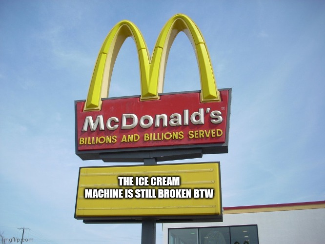 Oh damn not again | THE ICE CREAM MACHINE IS STILL BROKEN BTW | image tagged in mcdonald's sign | made w/ Imgflip meme maker