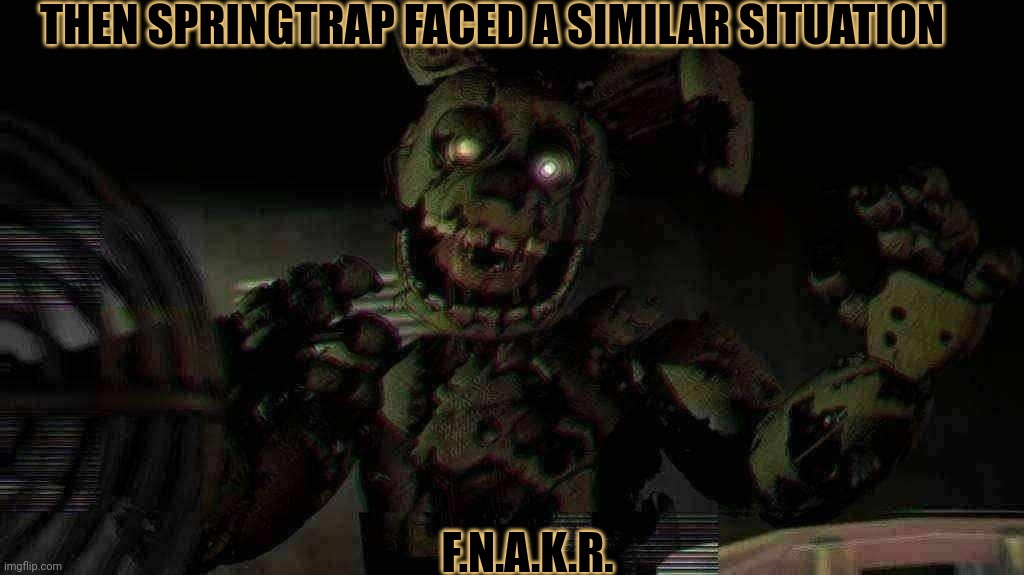 Springtrapped | THEN SPRINGTRAP FACED A SIMILAR SITUATION; F.N.A.K.R. | made w/ Imgflip meme maker