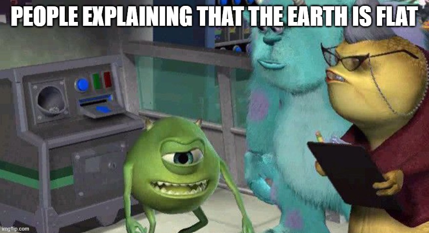 PEOPLE EXPLAINING THAT THE EARTH IS FLAT | image tagged in mike boi explainin' some shit | made w/ Imgflip meme maker