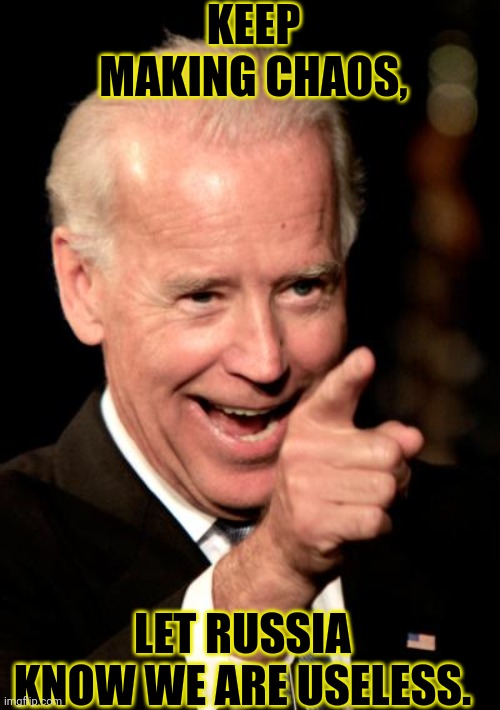 Just your average Joe Biden hate | KEEP MAKING CHAOS, LET RUSSIA KNOW WE ARE USELESS. | image tagged in memes,smilin biden,hate,joe biden,biden,useless | made w/ Imgflip meme maker