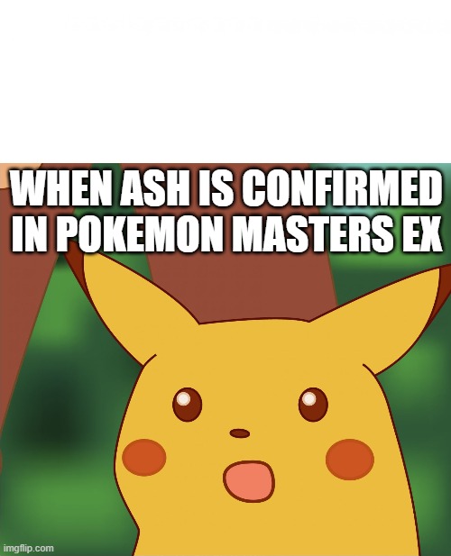 Ash confirmed in Masters EX | WHEN ASH IS CONFIRMED IN POKEMON MASTERS EX | image tagged in surprised pikachu high quality,pokemon masters ex,pokemon,pokemon masters | made w/ Imgflip meme maker