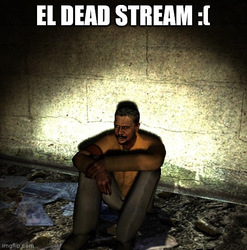  EL DEAD STREAM :( | made w/ Imgflip meme maker