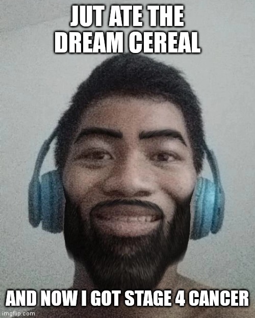 Ñ | JUT ATE THE DREAM CEREAL; AND NOW I GOT STAGE 4 CANCER | made w/ Imgflip meme maker
