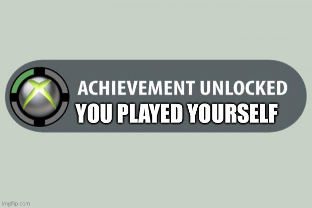 achievement unlocked | YOU PLAYED YOURSELF | image tagged in achievement unlocked | made w/ Imgflip meme maker