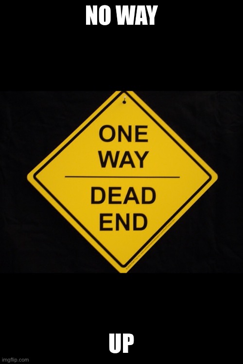 One way dead end  | NO WAY UP | image tagged in one way dead end | made w/ Imgflip meme maker