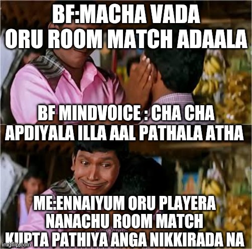 Meme | BF:MACHA VADA ORU ROOM MATCH ADAALA; BF MINDVOICE : CHA CHA APDIYALA ILLA AAL PATHALA ATHA; ME:ENNAIYUM ORU PLAYERA NANACHU ROOM MATCH KUPTA PATHIYA ANGA NIKKIRADA NA | image tagged in meme man smort | made w/ Imgflip meme maker