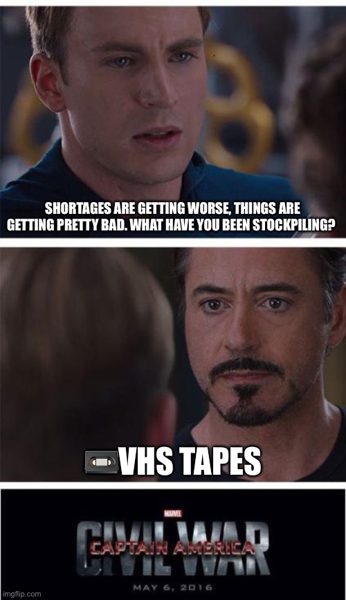 Marvel Civil War 1 | SHORTAGES ARE GETTING WORSE, THINGS ARE GETTING PRETTY BAD. WHAT HAVE YOU BEEN STOCKPILING? 📼VHS TAPES | image tagged in memes,marvel civil war 1 | made w/ Imgflip meme maker