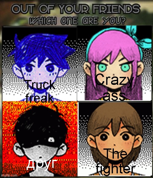 OMORI meme | Crazy
ass; Truck
freak; The
fighter; друг | image tagged in out of all your friends which are you,omori | made w/ Imgflip meme maker