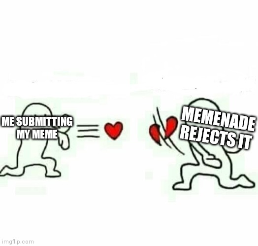 Rejected memes |  MEMENADE REJECTS IT; ME SUBMITTING MY MEME | image tagged in heart rejection,rejected,memes,memenade | made w/ Imgflip meme maker