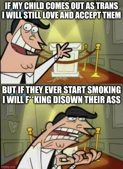 Liberal parents | IF MY CHILD COMES OUT AS TRANS I WILL STILL LOVE AND ACCEPT THEM; BUT IF THEY EVER START SMOKING I WILL F**KING DISOWN THEIR ASS | image tagged in fairly odd parents | made w/ Imgflip meme maker