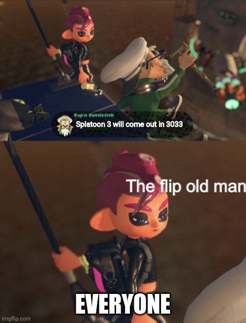 Octoling boy the flip old man | Splatoon 3 will come out in 3033; EVERYONE | image tagged in octoling boy the flip old man | made w/ Imgflip meme maker