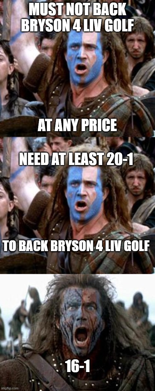 LIV golf | MUST NOT BACK BRYSON 4 LIV GOLF; AT ANY PRICE; NEED AT LEAST 20-1; TO BACK BRYSON 4 LIV GOLF; 16-1 | image tagged in braveheart hold,braveheart | made w/ Imgflip meme maker