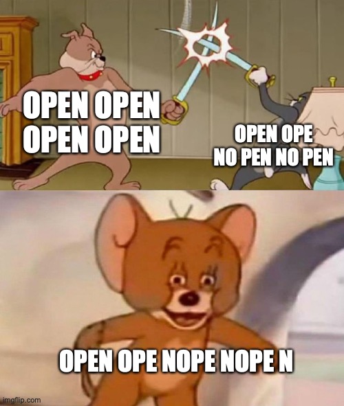 Tom and Jerry swordfight | OPEN OPEN OPEN OPEN OPEN OPE NO PEN NO PEN OPEN OPE NOPE NOPE N | image tagged in tom and jerry swordfight | made w/ Imgflip meme maker