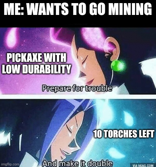 The never ending struggle | ME: WANTS TO GO MINING; PICKAXE WITH LOW DURABILITY; 10 TORCHES LEFT | image tagged in prepare for trouble and make it double | made w/ Imgflip meme maker