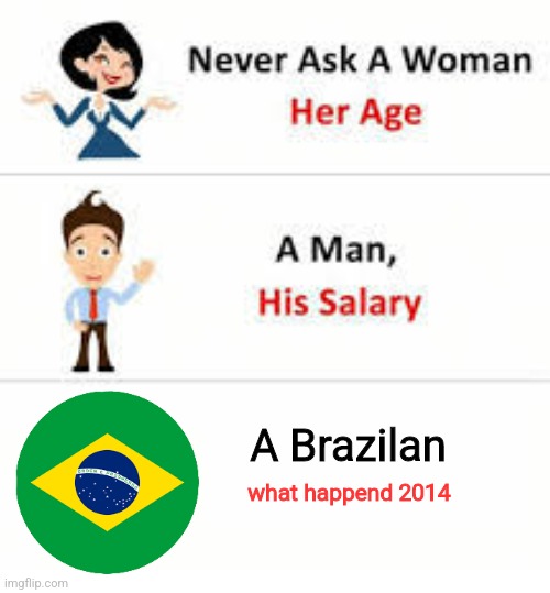 7 to 1 |  A Brazilan; what happend 2014 | image tagged in never ask a woman her age | made w/ Imgflip meme maker