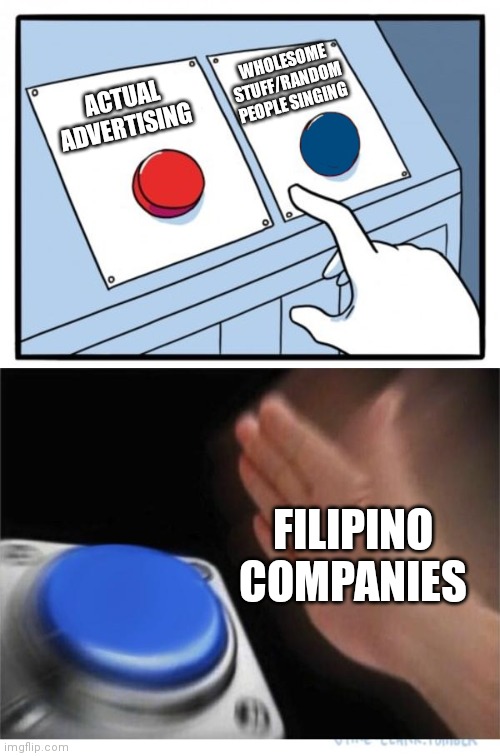 y  e  s. | WHOLESOME STUFF/RANDOM PEOPLE SINGING; ACTUAL ADVERTISING; FILIPINO COMPANIES | image tagged in this meme is dumb | made w/ Imgflip meme maker