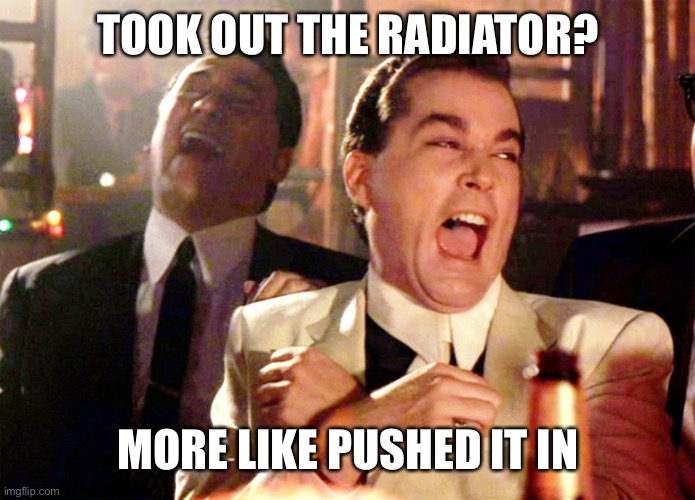 Good Fellas Hilarious Meme | TOOK OUT THE RADIATOR? MORE LIKE PUSHED IT IN | image tagged in memes,good fellas hilarious | made w/ Imgflip meme maker