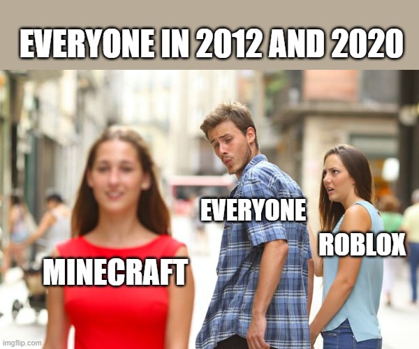 so true | EVERYONE IN 2012 AND 2020; EVERYONE; ROBLOX; MINECRAFT | image tagged in memes,distracted boyfriend | made w/ Imgflip meme maker