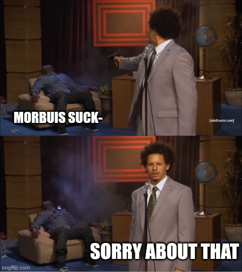 Morbuis is great ? | MORBUIS SUCK-; SORRY ABOUT THAT | image tagged in memes,morbius | made w/ Imgflip meme maker