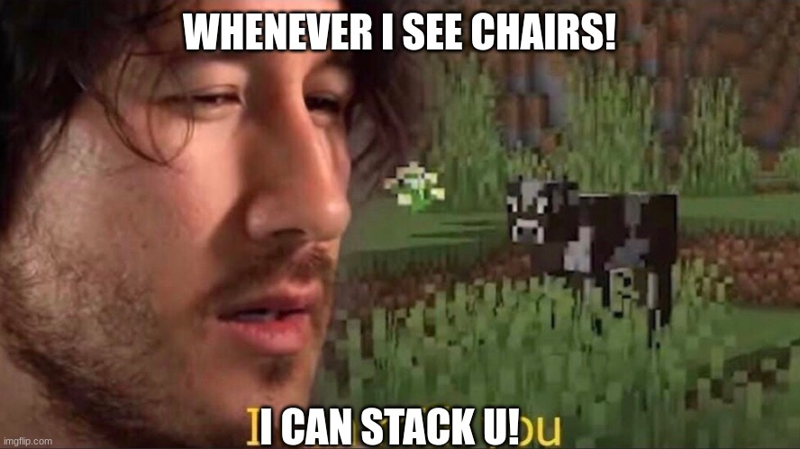 chairs! | WHENEVER I SEE CHAIRS! I CAN STACK U! | image tagged in i can milk you template | made w/ Imgflip meme maker