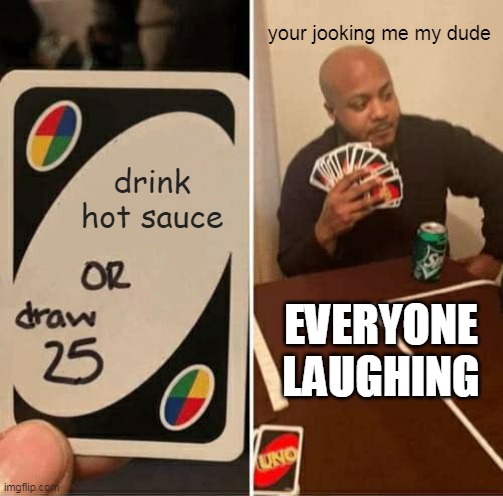when you play uno insane mode | your jooking me my dude; drink hot sauce; EVERYONE LAUGHING | image tagged in memes,uno draw 25 cards | made w/ Imgflip meme maker
