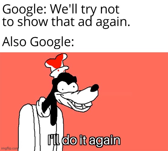 Very Hypocritical of Google to show the and again | image tagged in i'll do it again,google,google ads | made w/ Imgflip meme maker