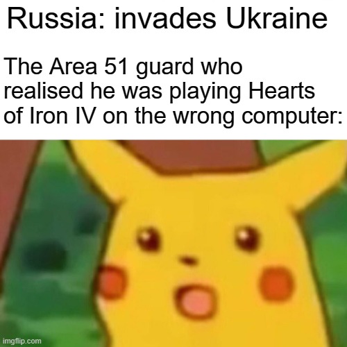 Ok I'll have a go as well | Russia: invades Ukraine; The Area 51 guard who realised he was playing Hearts of Iron IV on the wrong computer: | image tagged in memes,surprised pikachu | made w/ Imgflip meme maker