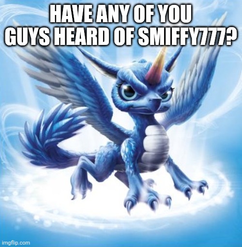 Spoiler alert: He's British. | HAVE ANY OF YOU GUYS HEARD OF SMIFFY777? | image tagged in skylanders whirlwind,memes | made w/ Imgflip meme maker