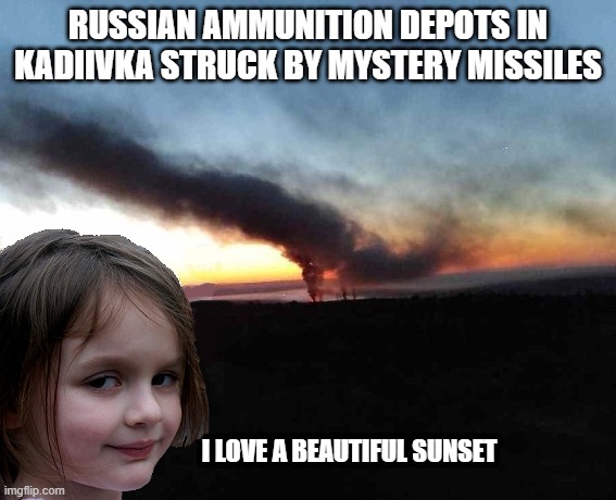 I love a beautiful sunset .... |  RUSSIAN AMMUNITION DEPOTS IN KADIIVKA STRUCK BY MYSTERY MISSILES; I LOVE A BEAUTIFUL SUNSET | image tagged in disaster girl,russia,ukraine,missle | made w/ Imgflip meme maker