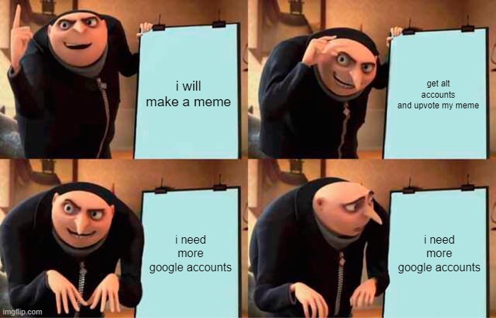 Gru's Plan | i will make a meme; get alt accounts and upvote my meme; i need more google accounts; i need more google accounts | image tagged in memes,gru's plan | made w/ Imgflip meme maker