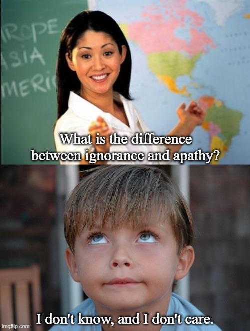 Kid Nails It |  What is the difference between ignorance and apathy? I don't know, and I don't care. | image tagged in unhelpful teacher,eyeroll,memes,funny | made w/ Imgflip meme maker