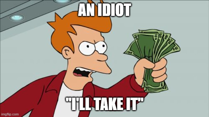 Shut Up And Take My Money Fry Meme | AN IDIOT "I'LL TAKE IT" | image tagged in memes,shut up and take my money fry | made w/ Imgflip meme maker