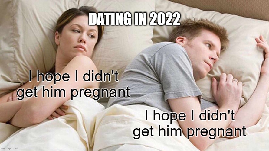 DING DING BICYCLE BRAIN | DATING IN 2022; I hope I didn't get him pregnant; I hope I didn't get him pregnant | image tagged in memes,i bet he's thinking about other women | made w/ Imgflip meme maker