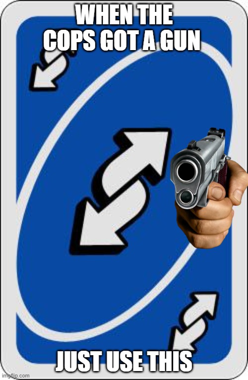the reverse card is over powered |  WHEN THE COPS GOT A GUN; JUST USE THIS | image tagged in uno reverse card,fbi | made w/ Imgflip meme maker