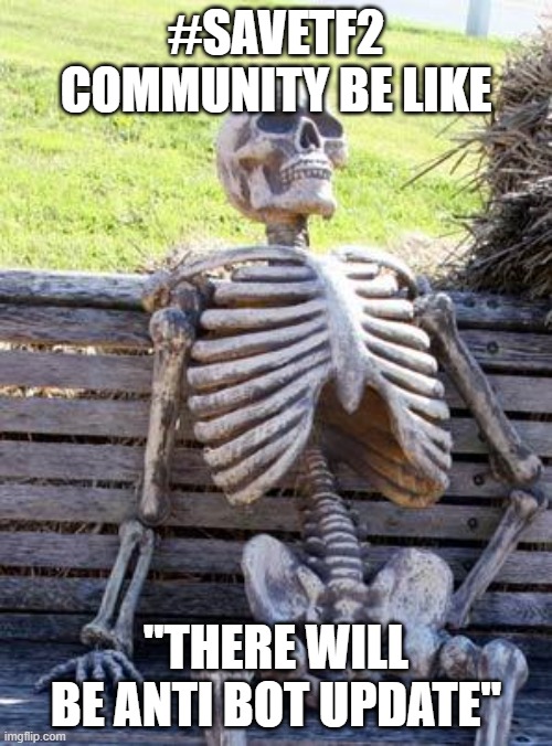 Waiting Skeleton | #SAVETF2 COMMUNITY BE LIKE; ''THERE WILL BE ANTI BOT UPDATE'' | image tagged in memes,waiting skeleton | made w/ Imgflip meme maker