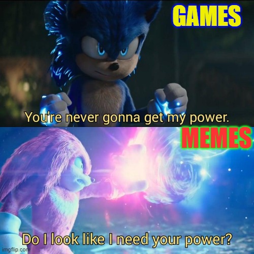 games vs memes | GAMES; MEMES | image tagged in do i look like i need your power,memes,video games,sonic movie,sonic 2 | made w/ Imgflip meme maker