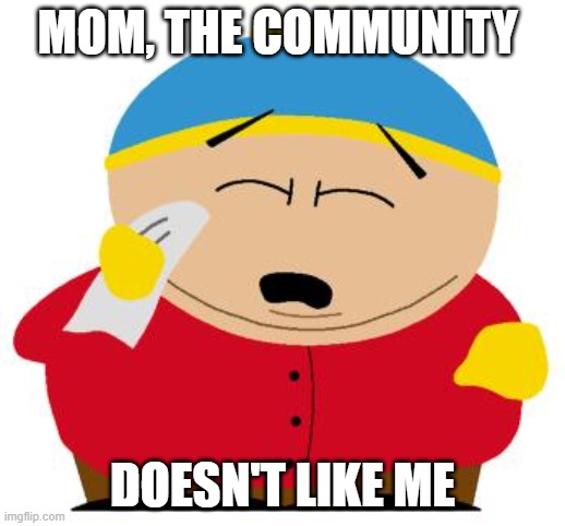 Cartman crying | MOM, THE COMMUNITY; DOESN'T LIKE ME | image tagged in cartman crying | made w/ Imgflip meme maker