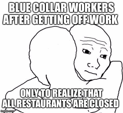 Blue collar workers meme | BLUE COLLAR WORKERS AFTER GETTING OFF WORK; ONLY TO REALIZE THAT ALL RESTAURANTS ARE CLOSED | image tagged in awww hug | made w/ Imgflip meme maker